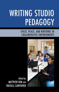 Cover image for Writing Studio Pedagogy: Space, Place, and Rhetoric in Collaborative Environments