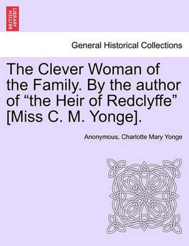 Cover image for The Clever Woman of the Family. by the Author of  The Heir of Redclyffe  [Miss C. M. Yonge].