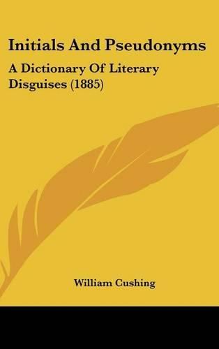 Cover image for Initials and Pseudonyms: A Dictionary of Literary Disguises (1885)