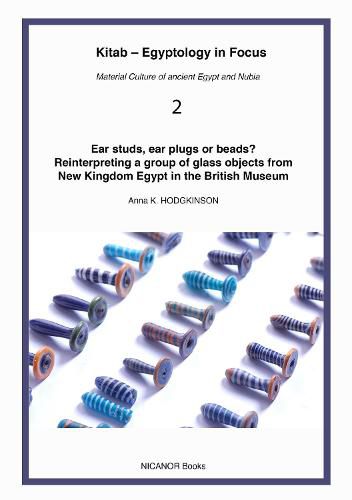 Cover image for Ear studs, ear plugs or beads? Reinterpreting a group of glass objects from New Kingdom Egypt in the British Museum