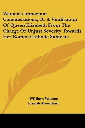 Cover image for Watson's Important Considerations, or a Vindication of Queen Elizabeth from the Charge of Unjust Severity Towards Her Roman Catholic Subjects