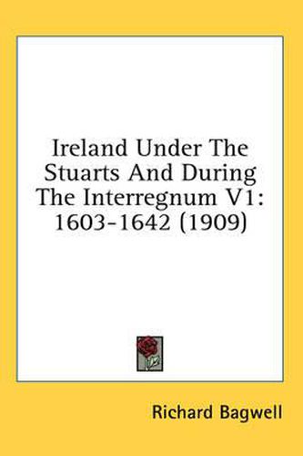 Cover image for Ireland Under the Stuarts and During the Interregnum V1: 1603-1642 (1909)