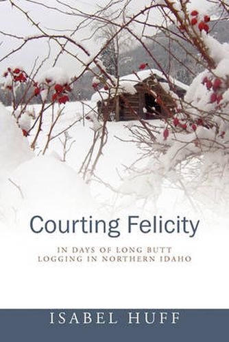 Cover image for Courting Felicity: In Days of Long Butt Logging in Northern Idaho