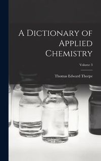 Cover image for A Dictionary of Applied Chemistry; Volume 3