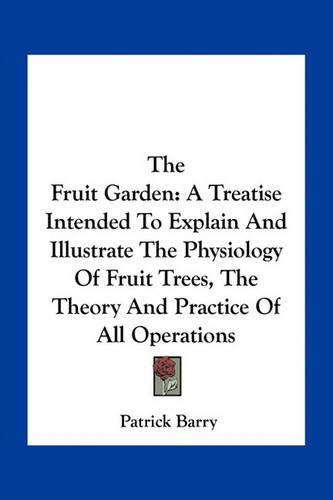 The Fruit Garden: A Treatise Intended to Explain and Illustrate the Physiology of Fruit Trees, the Theory and Practice of All Operations