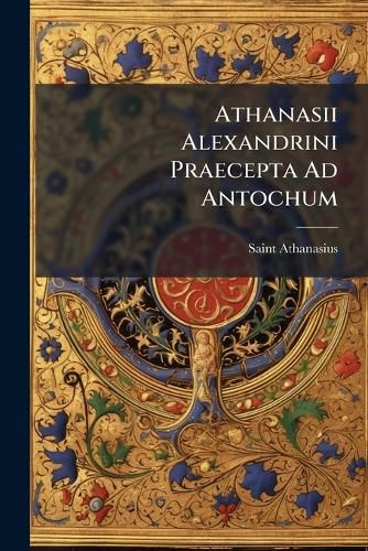 Cover image for Athanasii Alexandrini Praecepta Ad Antochum: Ad Codices Duos Recensuit Guilielmus Dindorfius