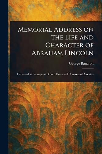 Cover image for Memorial Address on the Life and Character of Abraham Lincoln