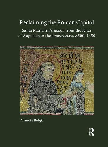 Cover image for Reclaiming the Roman Capitol: Santa Maria in Aracoeli from the Altar of Augustus to the Franciscans, c. 500-1450