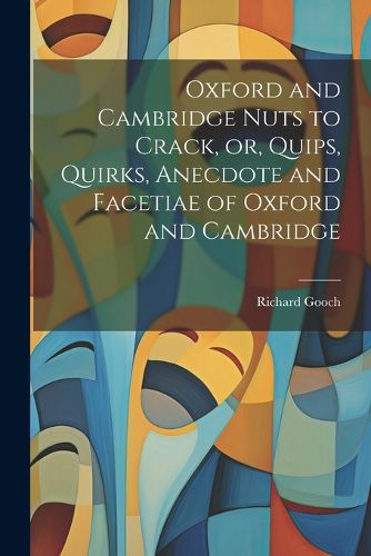 Oxford and Cambridge Nuts to Crack, or, Quips, Quirks, Anecdote and Facetiae of Oxford and Cambridge