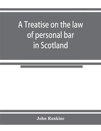 Cover image for A treatise on the law of personal bar in Scotland: collated with the English law of estoppel in pais