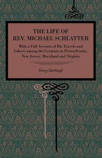 Cover image for The Life of Rev. Michael Schlatter: With a Full Account of His Travels and Labors Among the Germans in Pennsylvania, New Jersey, Maryland and Virginia