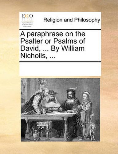 A Paraphrase on the Psalter or Psalms of David, ... by William Nicholls, ...