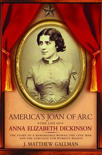 Cover image for America's Joan of Arc: The Life of Anna Elizabeth Dickinson