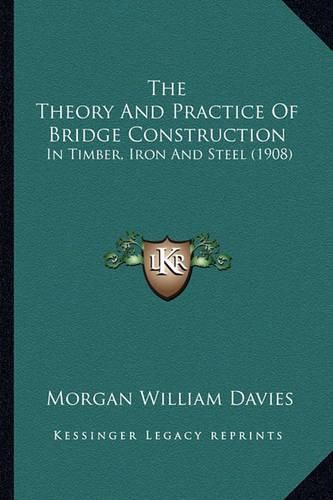 The Theory and Practice of Bridge Construction: In Timber, Iron and Steel (1908)