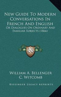 Cover image for New Guide to Modern Conversations in French and English: Or Dialogues on Ordinary and Familiar Subjects (1866)