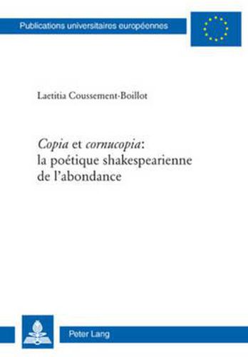 Copia  Et  Cornucopia  La Poetique Shakespearienne de l'Abondance: La Poetique Shakespearienne de l'Abondance