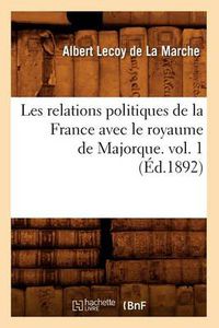 Cover image for Les Relations Politiques de la France Avec Le Royaume de Majorque. Vol. 1 (Ed.1892)