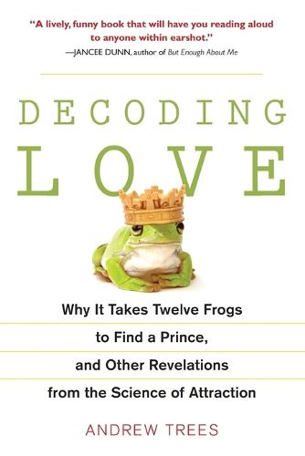 Decoding Love: Why It Takes Twelve Frogs to Find a Prince, and Other Revelations from the Scien ce of Attraction