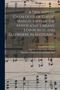 Cover image for A Descriptive Catalogue of Gaelic Manuscripts in the Advocates' Library, Edinburgh, and Elsewhere in Scotland;