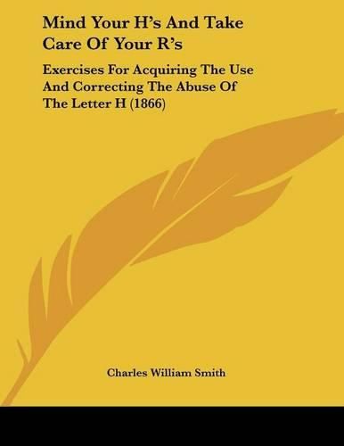 Mind Your H's and Take Care of Your R's: Exercises for Acquiring the Use and Correcting the Abuse of the Letter H (1866)