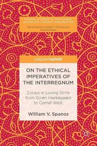 Cover image for On the Ethical Imperatives of the Interregnum: Essays in Loving Strife from Soren Kierkegaard to Cornel West