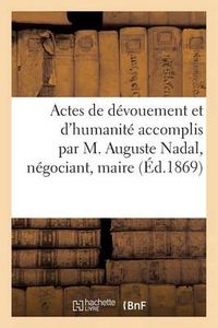 Cover image for Actes de Devouement Et d'Humanite Accomplis Par M. Auguste Nadal, Negociant: , Maire de Villac Et Aiguillanes...