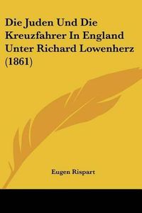 Cover image for Die Juden Und Die Kreuzfahrer in England Unter Richard Lowenherz (1861)