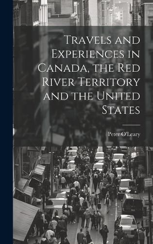 Cover image for Travels and Experiences in Canada, the Red River Territory and the United States