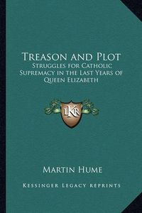 Cover image for Treason and Plot: Struggles for Catholic Supremacy in the Last Years of Queen Elizabeth