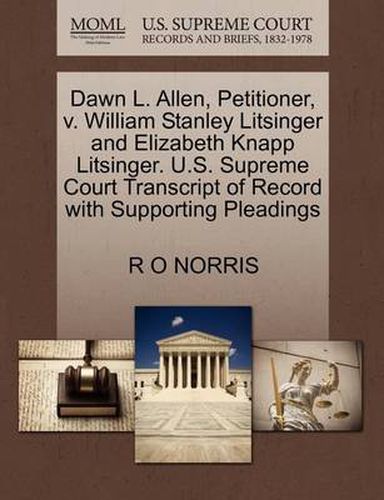 Cover image for Dawn L. Allen, Petitioner, V. William Stanley Litsinger and Elizabeth Knapp Litsinger. U.S. Supreme Court Transcript of Record with Supporting Pleadings