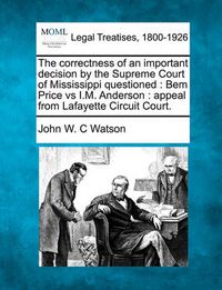 Cover image for The Correctness of an Important Decision by the Supreme Court of Mississippi Questioned: Bem Price Vs I.M. Anderson: Appeal from Lafayette Circuit Court.