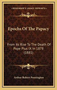 Cover image for Epochs of the Papacy: From Its Rise to the Death of Pope Pius IX in 1878 (1881)