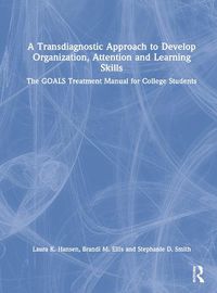 Cover image for A Transdiagnostic Approach to Develop Organization, Attention and Learning Skills: The GOALS Treatment Manual for College Students