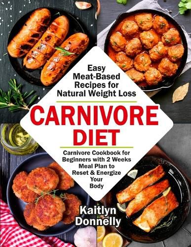 Cover image for Carnivore Diet: Easy Meat Based Recipes for Natural Weight Loss. Carnivore Cookbook for Beginners with 2 Weeks Meal Plan to Reset & Energize Your Body