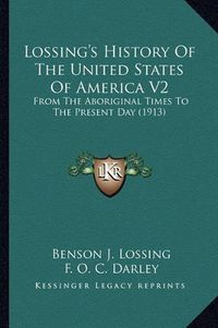 Cover image for Lossing's History of the United States of America V2 Lossing's History of the United States of America V2: From the Aboriginal Times to the Present Day (1913) from the Aboriginal Times to the Present Day (1913)