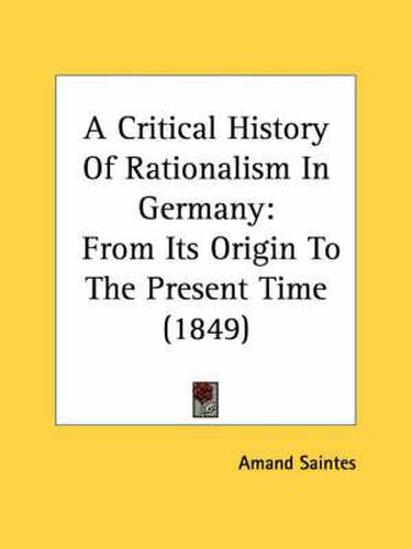 Cover image for A Critical History of Rationalism in Germany: From Its Origin to the Present Time (1849)