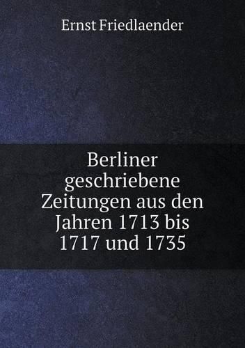 Cover image for Berliner geschriebene Zeitungen aus den Jahren 1713 bis 1717 und 1735