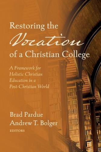 Cover image for Restoring the Vocation of a Christian College: A Framework for Holistic Christian Education in a Post-Christian World