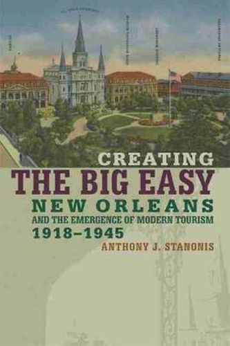 Cover image for Creating the Big Easy: New Orleans and the Emergence of Modern Tourism, 1918-1945