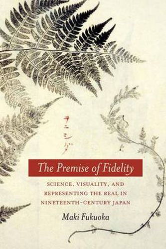Cover image for The Premise of Fidelity: Science, Visuality, and Representing the Real in Nineteenth-Century Japan