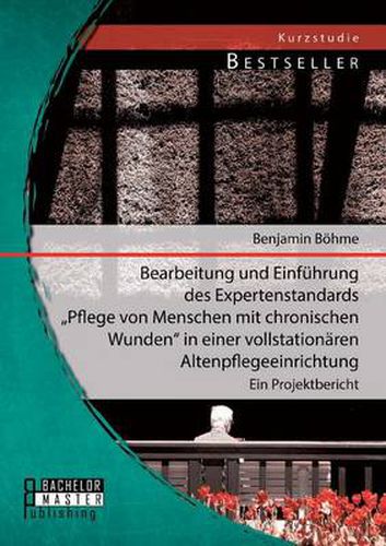 Cover image for Bearbeitung und Einfuhrung des Expertenstandards Pflege von Menschen mit chronischen Wunden in einer vollstationaren Altenpflegeeinrichtung: Ein Projektbericht