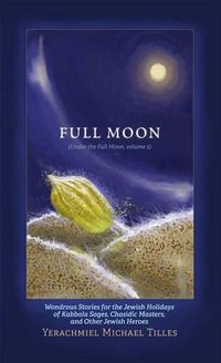 Cover image for Festivals of the Full Moon: Volume 2: Wondrous Stories for the Jewish Holidays of Kabbala Sages, Chasidic Masters, and Other Jewish Heroes