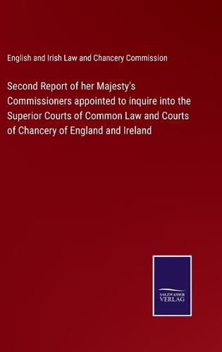 Cover image for Second Report of her Majesty's Commissioners appointed to inquire into the Superior Courts of Common Law and Courts of Chancery of England and Ireland