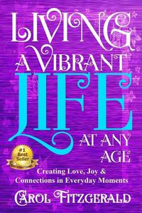 Cover image for Living a Vibrant Life At Any Age: Creating Love, Joy, & Connections in Everyday Moments