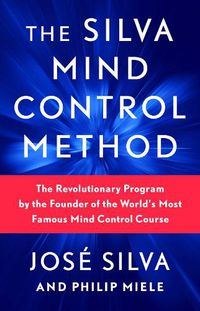 Cover image for The Silva Mind Control Method: The Revolutionary Program by the Founder of the World's Most Famous Mind Control Course