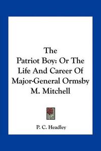 Cover image for The Patriot Boy: Or the Life and Career of Major-General Ormsby M. Mitchell