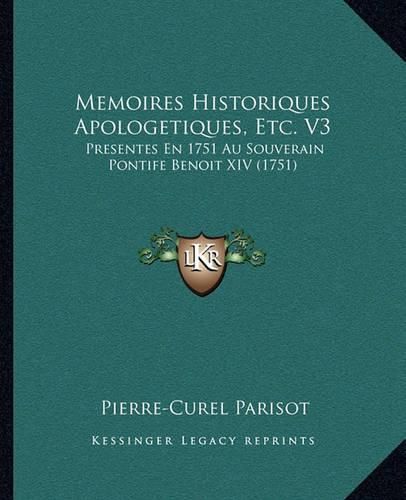 Cover image for Memoires Historiques Apologetiques, Etc. V3: Presentes En 1751 Au Souverain Pontife Benoit XIV (1751)