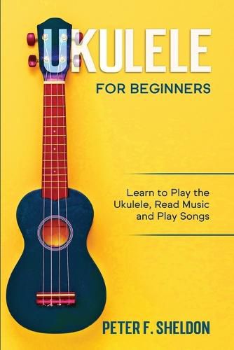 Cover image for Ukulele for Beginners: Learn to Play the Ukulele, Read Music and Play Songs