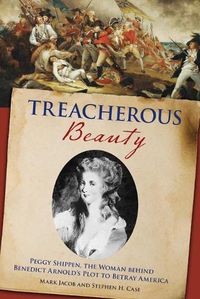 Cover image for Treacherous Beauty: Peggy Shippen, the Woman behind Benedict Arnold's Plot to Betray America