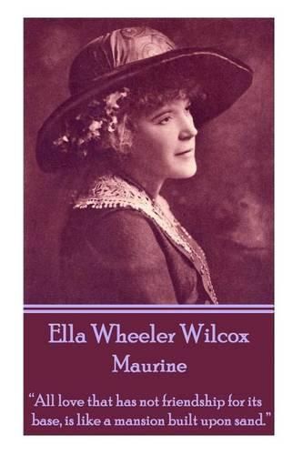 Ella Wheeler Wilcox's Maurine: all Love That Has Not Friendship for Its Base, Is Like a Mansion Built Upon Sand.